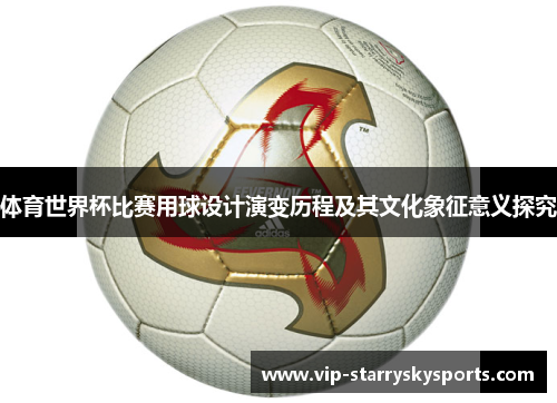 体育世界杯比赛用球设计演变历程及其文化象征意义探究