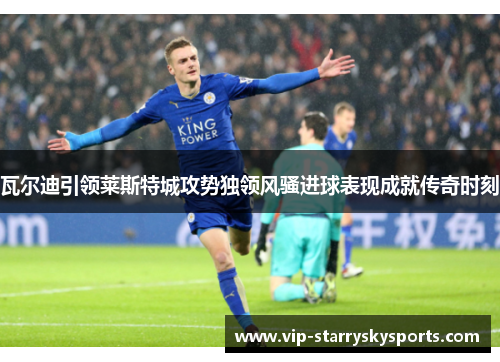 瓦尔迪引领莱斯特城攻势独领风骚进球表现成就传奇时刻