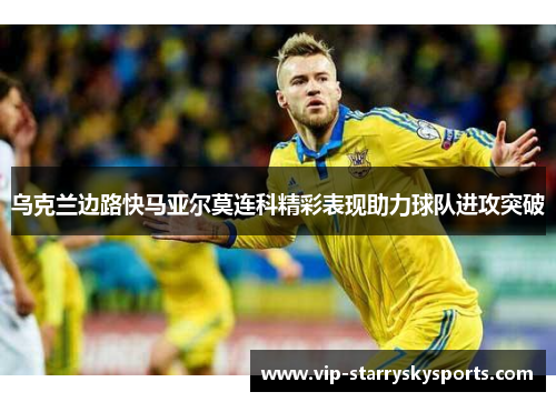 乌克兰边路快马亚尔莫连科精彩表现助力球队进攻突破
