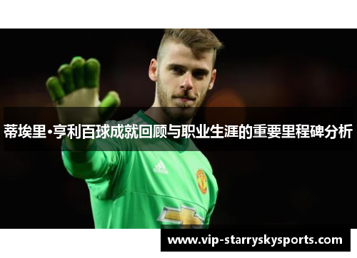 蒂埃里·亨利百球成就回顾与职业生涯的重要里程碑分析