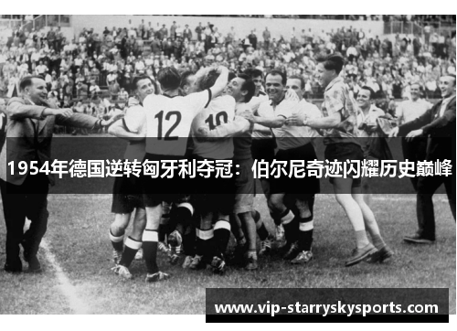 1954年德国逆转匈牙利夺冠：伯尔尼奇迹闪耀历史巅峰