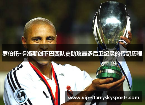 罗伯托·卡洛斯创下巴西队史助攻最多后卫纪录的传奇历程