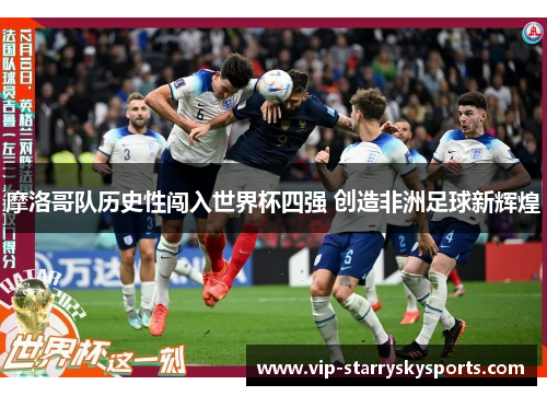 摩洛哥队历史性闯入世界杯四强 创造非洲足球新辉煌