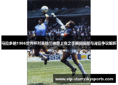 马拉多纳1986世界杯对英格兰神奇上帝之手瞬间揭秘与背后争议解析