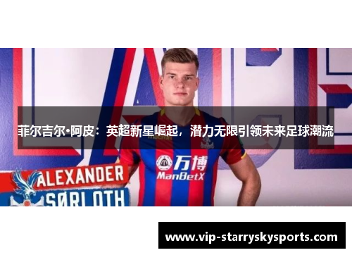 菲尔吉尔·阿皮：英超新星崛起，潜力无限引领未来足球潮流