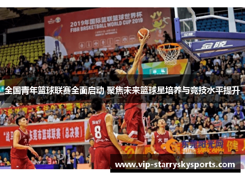 全国青年篮球联赛全面启动 聚焦未来篮球星培养与竞技水平提升