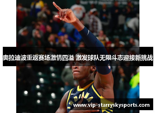 奥拉迪波重返赛场激情四溢 激发球队无限斗志迎接新挑战