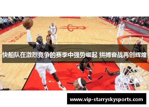 快船队在激烈竞争的赛季中强势崛起 拼搏奋战再创辉煌