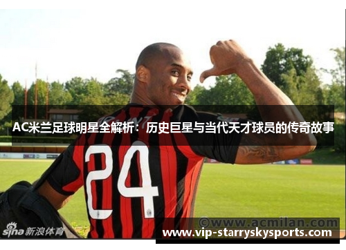 AC米兰足球明星全解析：历史巨星与当代天才球员的传奇故事