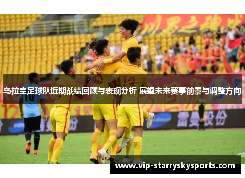 乌拉圭足球队近期战绩回顾与表现分析 展望未来赛事前景与调整方向