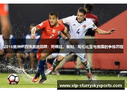 2016美洲杯四强激战回顾：阿根廷、智利、哥伦比亚与美国的争锋历程