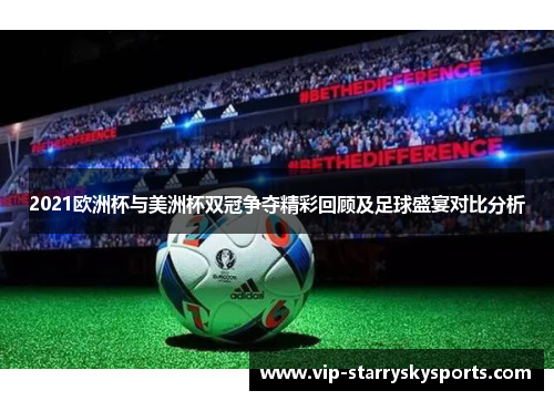 2021欧洲杯与美洲杯双冠争夺精彩回顾及足球盛宴对比分析