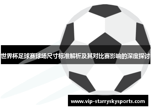 世界杯足球赛球场尺寸标准解析及其对比赛影响的深度探讨
