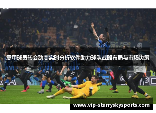 意甲球员转会动态实时分析软件助力球队战略布局与市场决策
