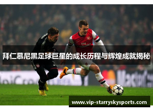 拜仁慕尼黑足球巨星的成长历程与辉煌成就揭秘 拜仁慕尼黑足球巨星的成长历程与辉煌成就揭秘