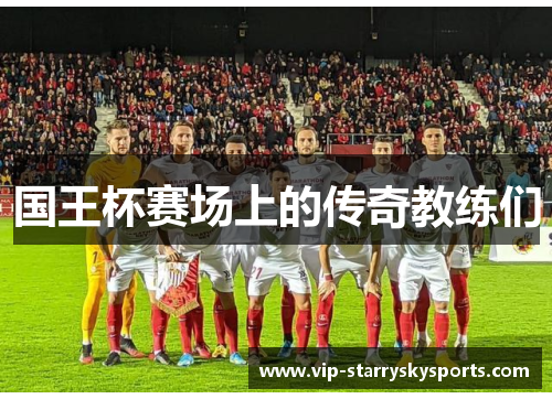 国王杯赛场上的传奇教练们