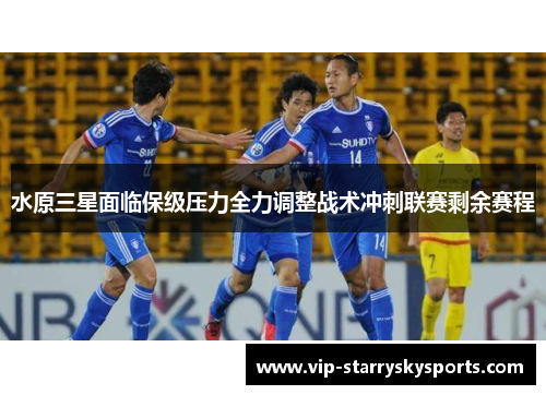 水原三星面临保级压力全力调整战术冲刺联赛剩余赛程