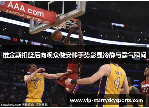 维金斯扣篮后向观众做安静手势彰显冷静与霸气瞬间