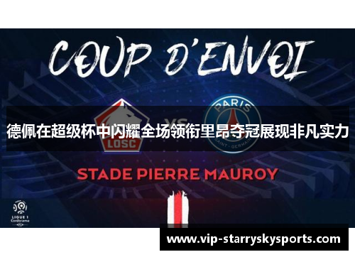 德佩在超级杯中闪耀全场领衔里昂夺冠展现非凡实力
