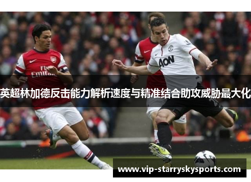 英超林加德反击能力解析速度与精准结合助攻威胁最大化