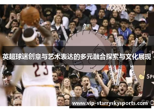 英超球迷创意与艺术表达的多元融合探索与文化展现