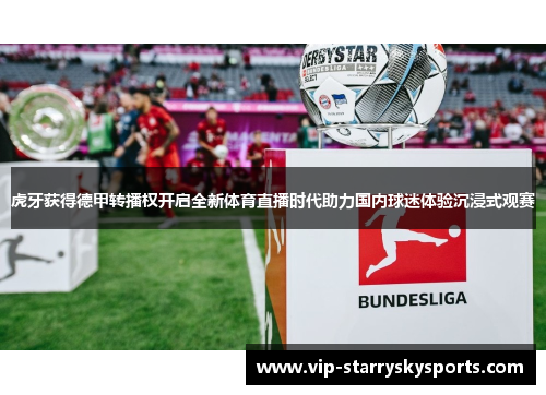 虎牙获得德甲转播权开启全新体育直播时代助力国内球迷体验沉浸式观赛