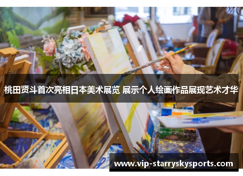 桃田贤斗首次亮相日本美术展览 展示个人绘画作品展现艺术才华