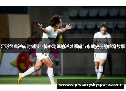 足球经典逆转时刻那些惊心动魄的逆袭瞬间与永载史册的传奇故事