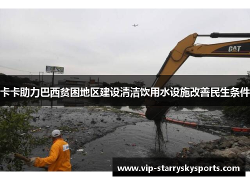 卡卡助力巴西贫困地区建设清洁饮用水设施改善民生条件
