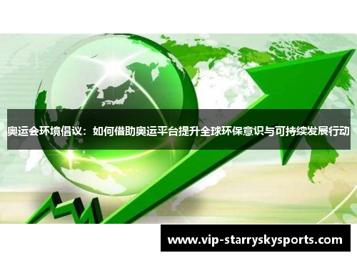 奥运会环境倡议：如何借助奥运平台提升全球环保意识与可持续发展行动