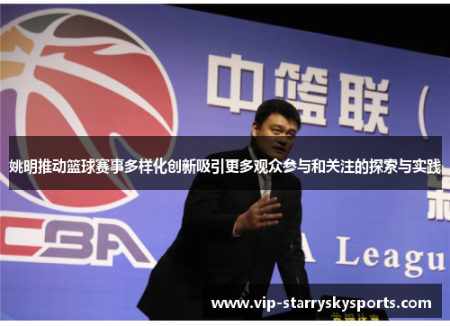 姚明推动篮球赛事多样化创新吸引更多观众参与和关注的探索与实践
