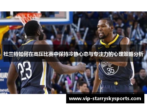 杜兰特如何在高压比赛中保持冷静心态与专注力的心理策略分析
