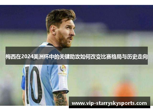 梅西在2024美洲杯中的关键助攻如何改变比赛格局与历史走向
