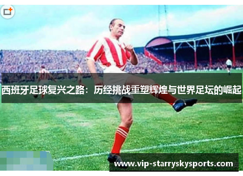 西班牙足球复兴之路：历经挑战重塑辉煌与世界足坛的崛起