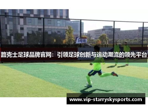 路克士足球品牌官网：引领足球创新与运动潮流的领先平台