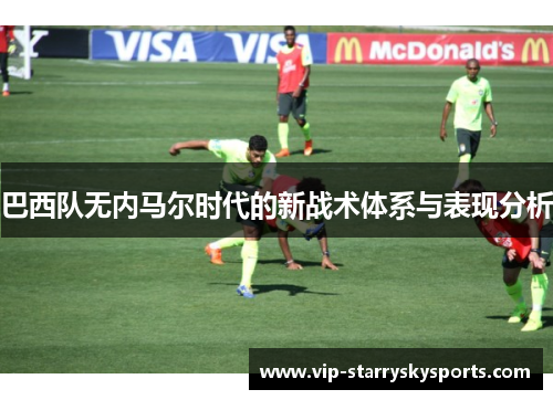 巴西队无内马尔时代的新战术体系与表现分析
