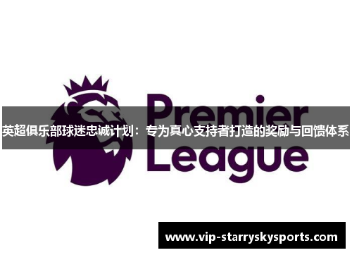 英超俱乐部球迷忠诚计划：专为真心支持者打造的奖励与回馈体系