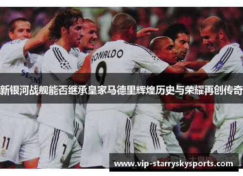 新银河战舰能否继承皇家马德里辉煌历史与荣耀再创传奇