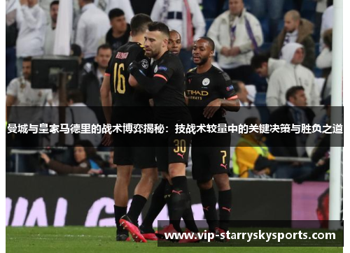 曼城与皇家马德里的战术博弈揭秘：技战术较量中的关键决策与胜负之道