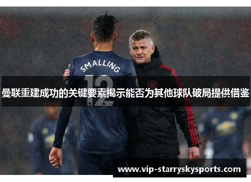 曼联重建成功的关键要素揭示能否为其他球队破局提供借鉴