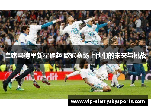 皇家马德里新星崛起 欧冠赛场上他们的未来与挑战