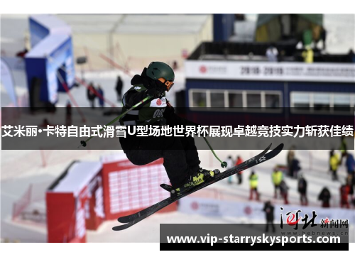 艾米丽·卡特自由式滑雪U型场地世界杯展现卓越竞技实力斩获佳绩