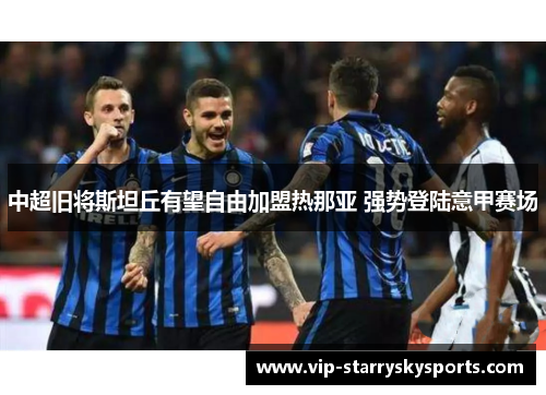 中超旧将斯坦丘有望自由加盟热那亚 强势登陆意甲赛场