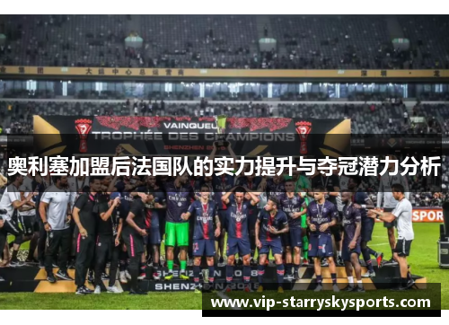 奥利塞加盟后法国队的实力提升与夺冠潜力分析