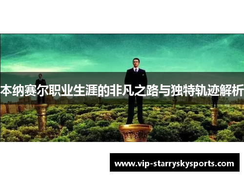 本纳赛尔职业生涯的非凡之路与独特轨迹解析