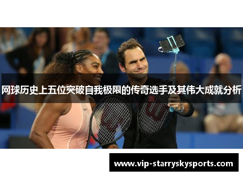 网球历史上五位突破自我极限的传奇选手及其伟大成就分析