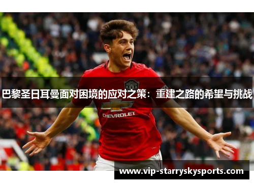 巴黎圣日耳曼面对困境的应对之策：重建之路的希望与挑战