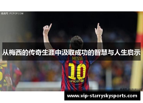 从梅西的传奇生涯中汲取成功的智慧与人生启示