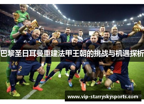 巴黎圣日耳曼重建法甲王朝的挑战与机遇探析