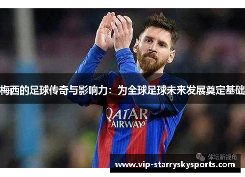 梅西的足球传奇与影响力：为全球足球未来发展奠定基础